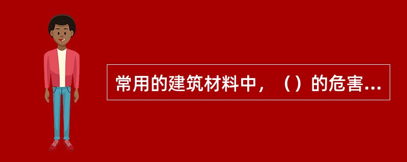 常用的建筑材料中，（）的危害是对人体的呼吸系统、神经系统和血液循环系统造成损伤。