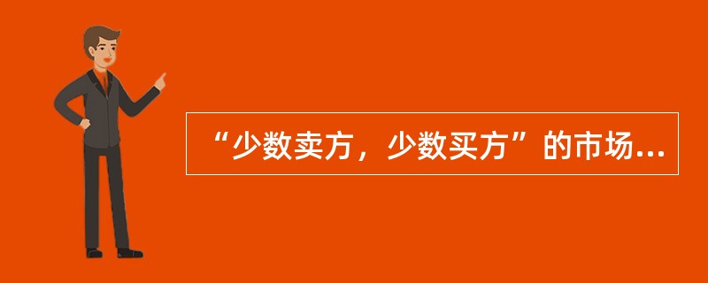 “少数卖方，少数买方”的市场竞争状态是指（）。