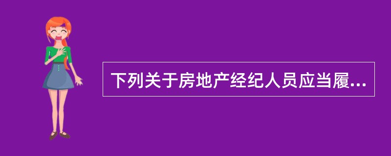 下列关于房地产经纪人员应当履行义务的说法中，错误的是（）。