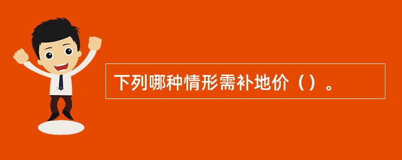 下列哪种情形需补地价（）。