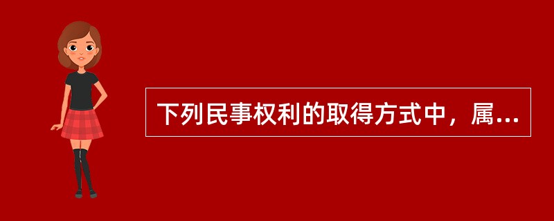 下列民事权利的取得方式中，属于继受取得的有（）。（2010年真题）