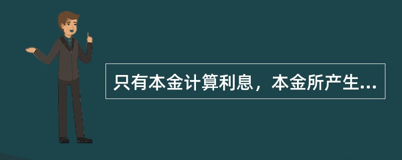 只有本金计算利息，本金所产生的利息不计算利息，称之为（）。