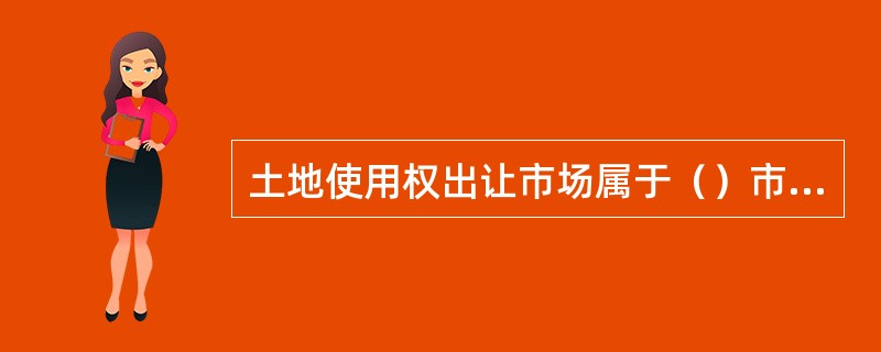 土地使用权出让市场属于（）市场。