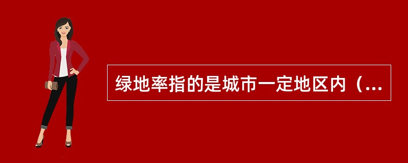 绿地率指的是城市一定地区内（）。