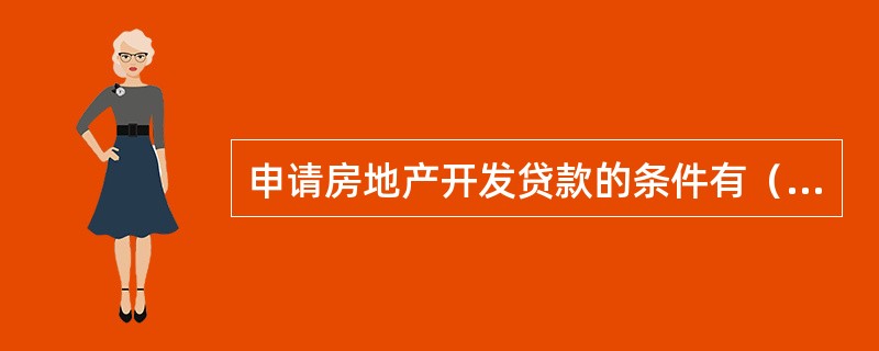 申请房地产开发贷款的条件有（）。