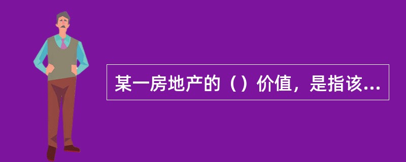 某一房地产的（）价值，是指该房地产对于一个典型的投资者的价值。