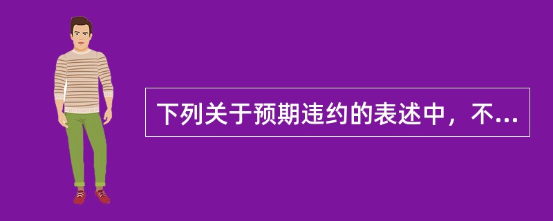 下列关于预期违约的表述中，不正确的是（）。