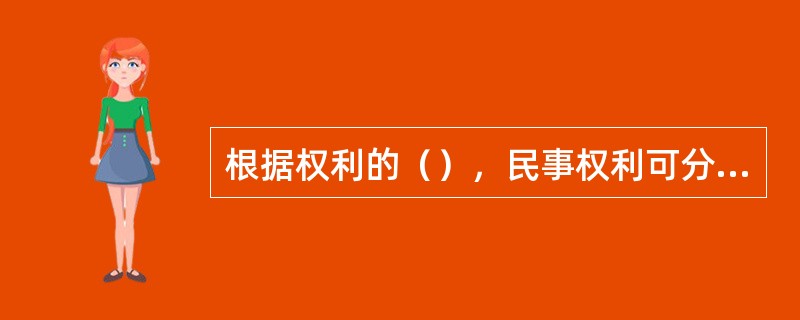 根据权利的（），民事权利可分为财产权和人身权。