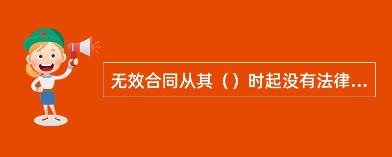 无效合同从其（）时起没有法律效力。