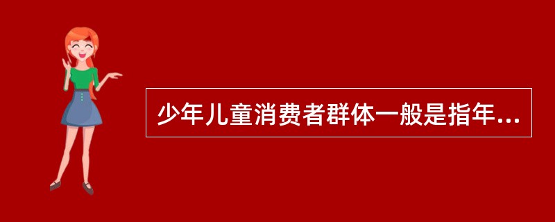 少年儿童消费者群体一般是指年龄在（）岁之间的消费者，是未成年，其消费心理特征主要有依赖心理、模糊心理、好奇心理、直观心理和可塑心理。