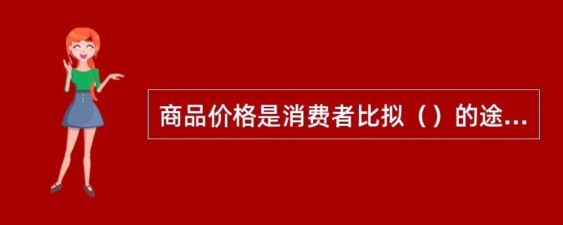 商品价格是消费者比拟（）的途径。