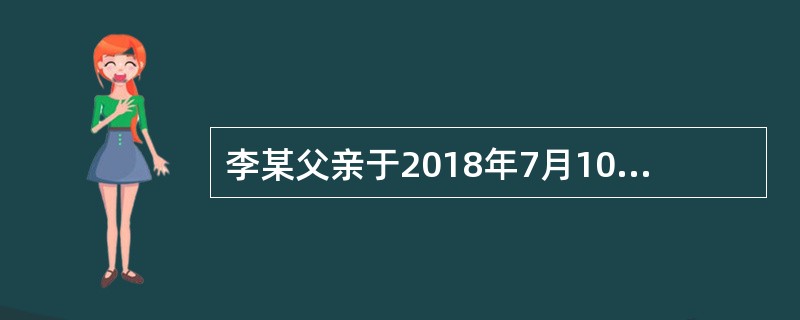 李某父亲于2018年7月10日死亡；7月15日登记机构受理李某的继承房屋登记申请；7月22日将申请登记事项记载于登记簿；7月30日李某领取房屋所有权证书。则李某取得该房屋所有权的时间是2018年（）。