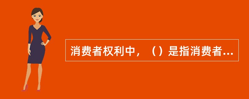 消费者权利中，（）是指消费者在购买商品或者接受服务时，有权获得质量保障、价格合理等交易条件，有权拒绝经营者的强制交易行为。