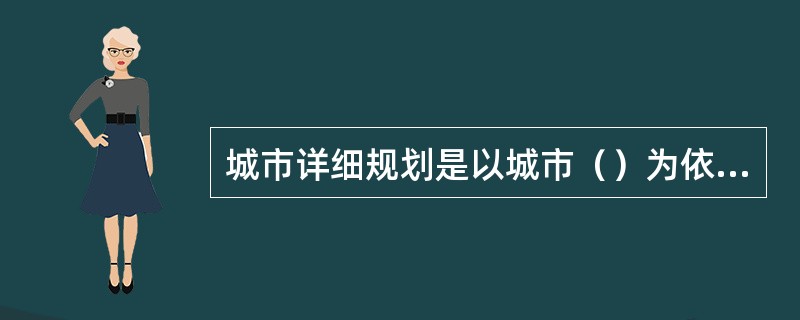 城市详细规划是以城市（）为依据，对一定时期内城市局部地区的土地利用、空间环境和各项建设用地指标作出的具体安排。