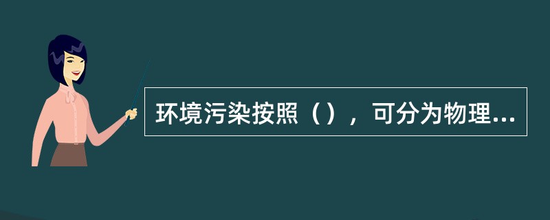 环境污染按照（），可分为物理污染、化学污染、生物污染。