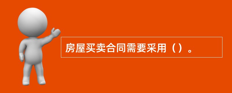 房屋买卖合同需要采用（）。