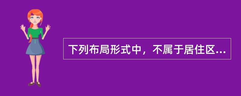 下列布局形式中，不属于居住区的规划布局形式的是（）。