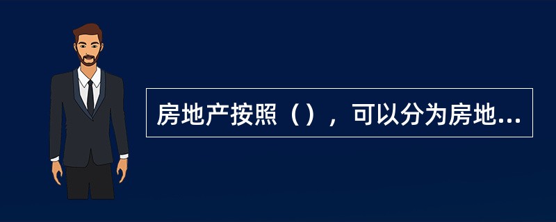 房地产按照（），可以分为房地产一级市场、房地产二级市场和房地产三级市场。