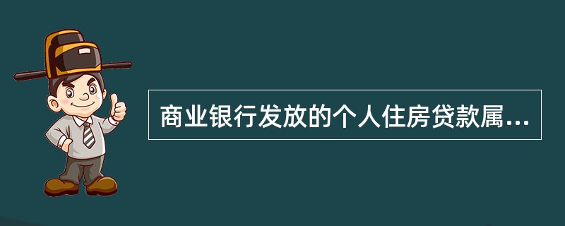 商业银行发放的个人住房贷款属于（）。