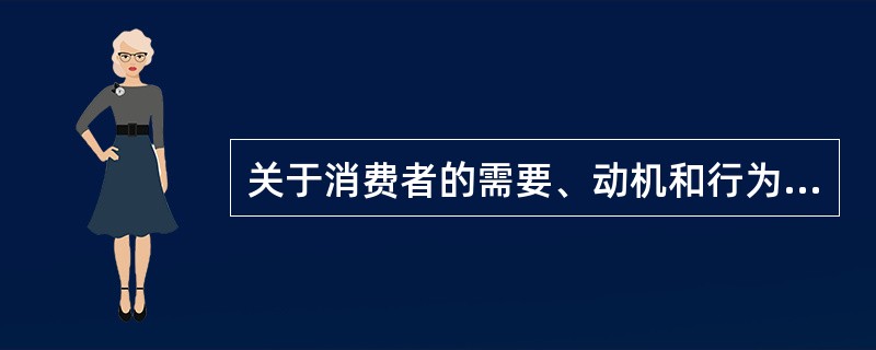 关于消费者的需要、动机和行为的说法，错误的是（）。（2011年真题）