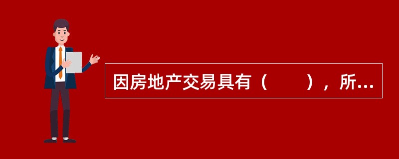 因房地产交易具有（　　），所以房地产经纪机构和人员应谨防不当承诺，遵守诚信原则。