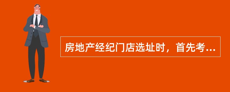 房地产经纪门店选址时，首先考虑的环境因素是（　）。