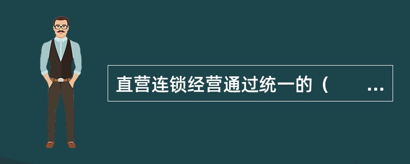 直营连锁经营通过统一的（　　）管理形成规模效益。