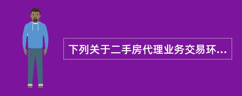 下列关于二手房代理业务交易环节的表述中，不正确的是（　　）。