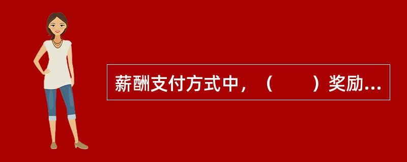 薪酬支付方式中，（　　）奖励大，刺激性强，业务员的“危机意识”最高。