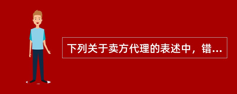 下列关于卖方代理的表述中，错误的是（　　）。