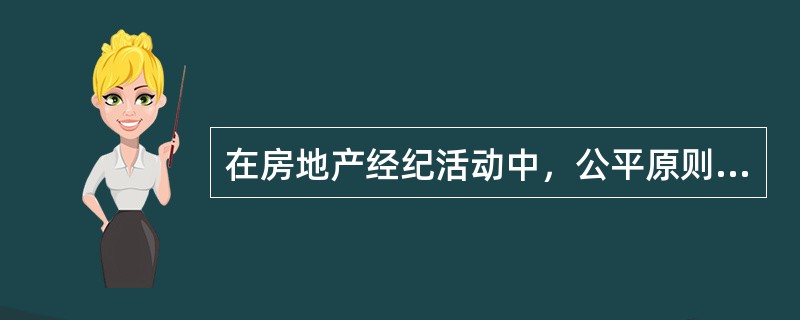 在房地产经纪活动中，公平原则主要体现在（　　）。［2010年真题］