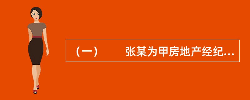 （一）　　张某为甲房地产经纪机构（以下简称甲机构）的注册房地产经纪人。王某因出国欲将自己的住房委托甲机构尽快销售。在甲机构授权下，张某与王某签订了房地产经纪合同，合同约定甲机构为王某提供订立房地产交易