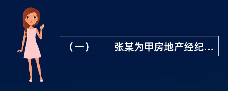 （一）　　张某为甲房地产经纪机构（以下简称甲机构）的注册房地产经纪人。王某因出国欲将自己的住房委托甲机构尽快销售。在甲机构授权下，张某与王某签订了房地产经纪合同，合同约定甲机构为王某提供订立房地产交易