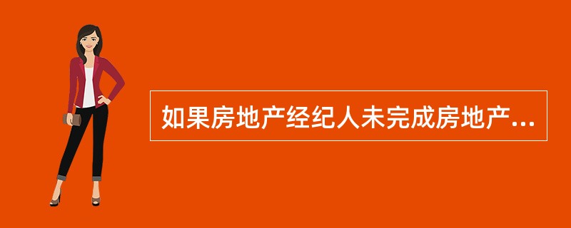 如果房地产经纪人未完成房地产经纪合同的委托事项，则（　　）。