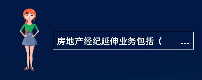 房地产经纪延伸业务包括（　　）、抵押贷款手续代办和房地产信息咨询等。