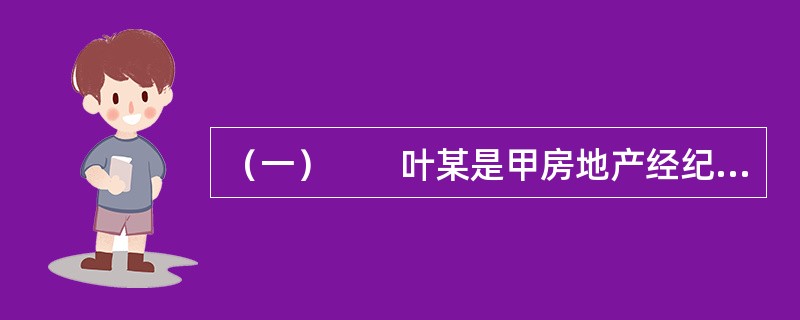 （一）　　叶某是甲房地产经纪公司（以下简称甲公司）房地产经纪人，叶某获得的报酬是每月800元底薪，另加业务收入提成。工作之初，叶某在甲公司A售楼处工作。由于甲公司业务拓展需要再新建售楼处，叶某由于工作