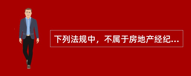 下列法规中，不属于房地产经纪专门法规的是（　　）。