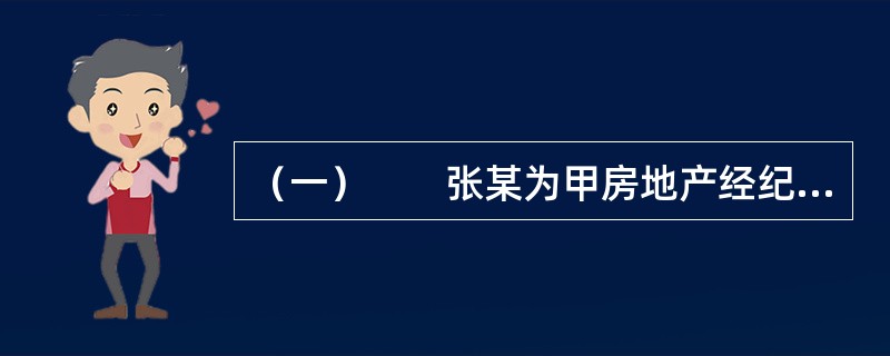 （一）　　张某为甲房地产经纪机构（以下简称甲机构）的注册房地产经纪人。王某因出国欲将自己的住房委托甲机构尽快销售。在甲机构授权下，张某与王某签订了房地产经纪合同，合同约定甲机构为王某提供订立房地产交易