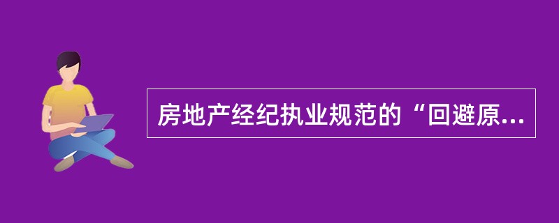 房地产经纪执业规范的“回避原则”意味着（　　）。［2010年真题］