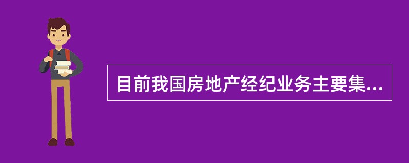 目前我国房地产经纪业务主要集中在新建商品房市场和（　）。