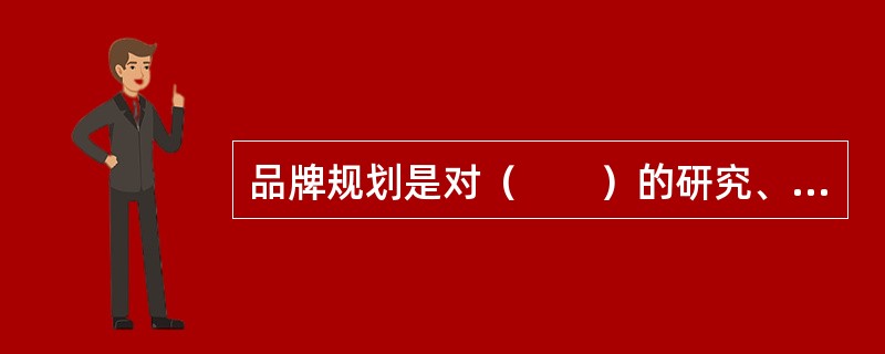 品牌规划是对（　　）的研究、筹划，是品牌战略中的基础部分。