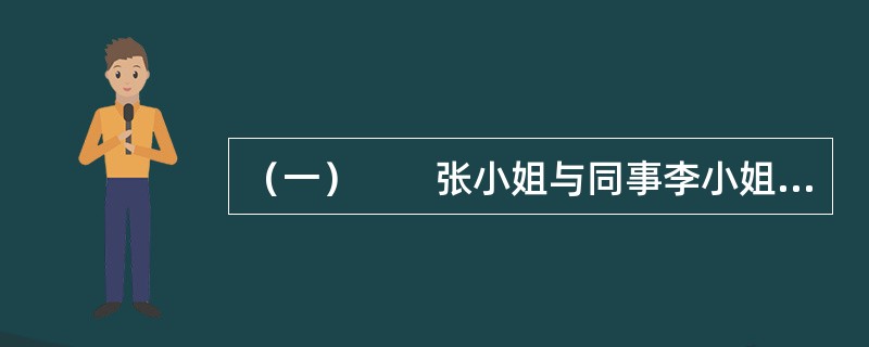 （一）　　张小姐与同事李小姐合住在公司分配的一套两室一厅的公寓内，此住房作为公司对员工的住房福利，不收取租金；水电等费用由张小姐、李小姐共同负担。2016年2月公司暂调李小姐去省外的分公司工作，于是张