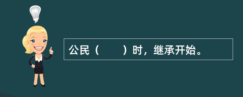 公民（　　）时，继承开始。