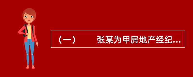 （一）　　张某为甲房地产经纪机构（以下简称甲机构）的注册房地产经纪人。王某因出国欲将自己的住房委托甲机构尽快销售。在甲机构授权下，张某与王某签订了房地产经纪合同，合同约定甲机构为王某提供订立房地产交易