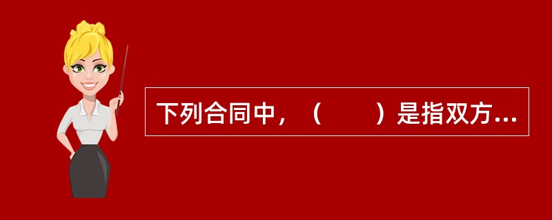 下列合同中，（　　）是指双方当事人互相享有权利、承担义务的合同，是商品交换最为典型的法律表现形式。