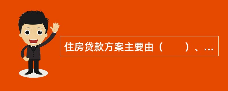 住房贷款方案主要由（　　）、贷款类型和还款期限组成。