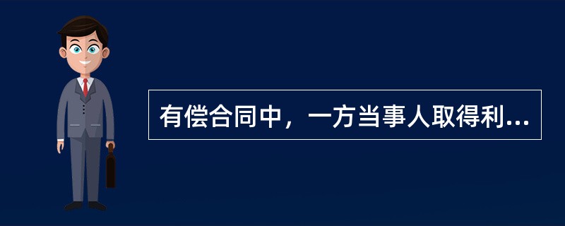 有偿合同中，一方当事人取得利益，必须向对方当事人支付相应的代价，而支付相应的代价一方，必须取得相应的利益，这种代价是（　　）。