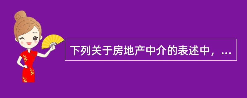 下列关于房地产中介的表述中，错误的是（　　）。［2007年真题］