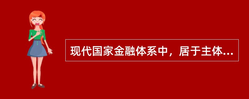 现代国家金融体系中，居于主体地位的是（　　）。