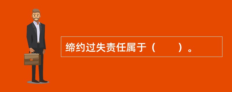 缔约过失责任属于（　　）。